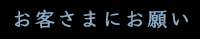 お客さまにお願い